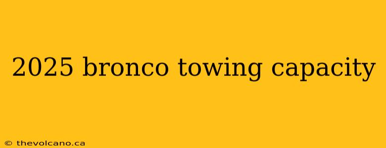 2025 bronco towing capacity