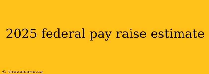 2025 federal pay raise estimate