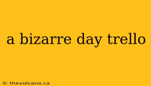a bizarre day trello