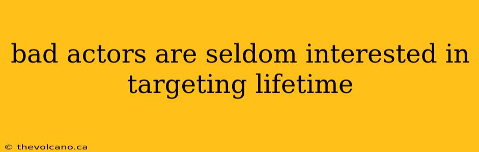 bad actors are seldom interested in targeting lifetime