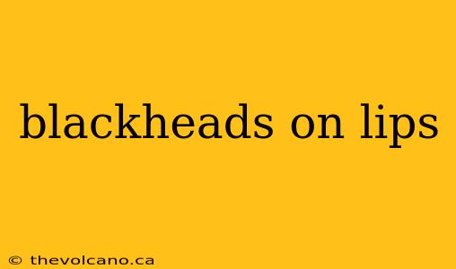 blackheads on lips