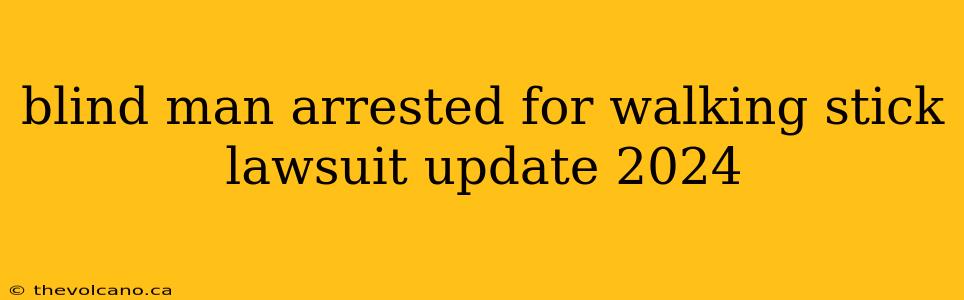 blind man arrested for walking stick lawsuit update 2024