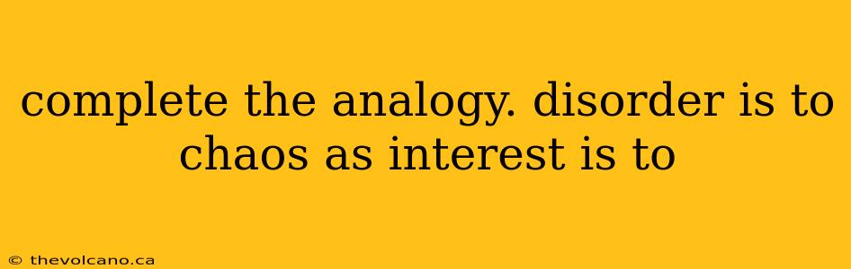 complete the analogy. disorder is to chaos as interest is to