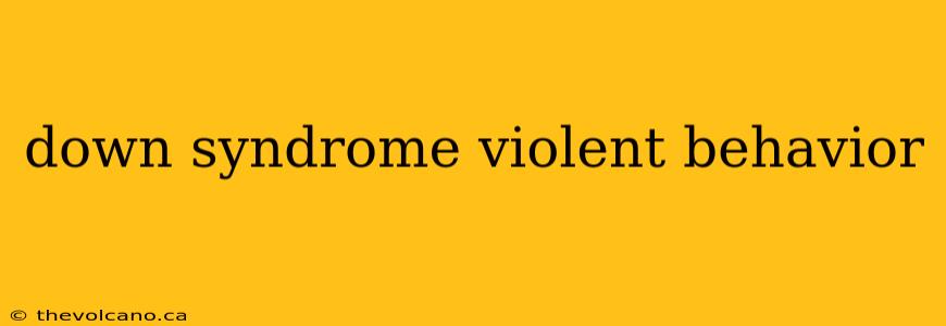 down syndrome violent behavior