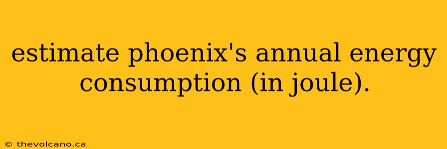 estimate phoenix's annual energy consumption (in joule).