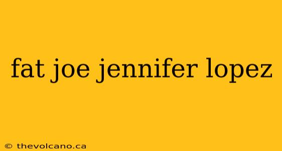 fat joe jennifer lopez
