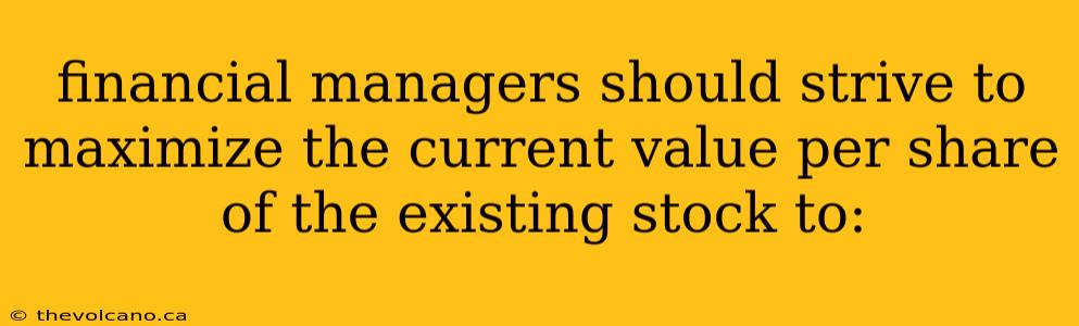 financial managers should strive to maximize the current value per share of the existing stock to: