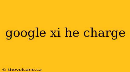 google xi he charge