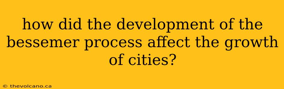 how did the development of the bessemer process affect the growth of cities?