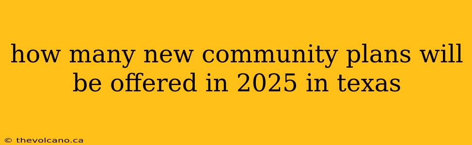how many new community plans will be offered in 2025 in texas
