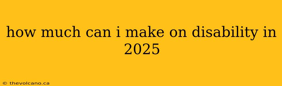 how much can i make on disability in 2025