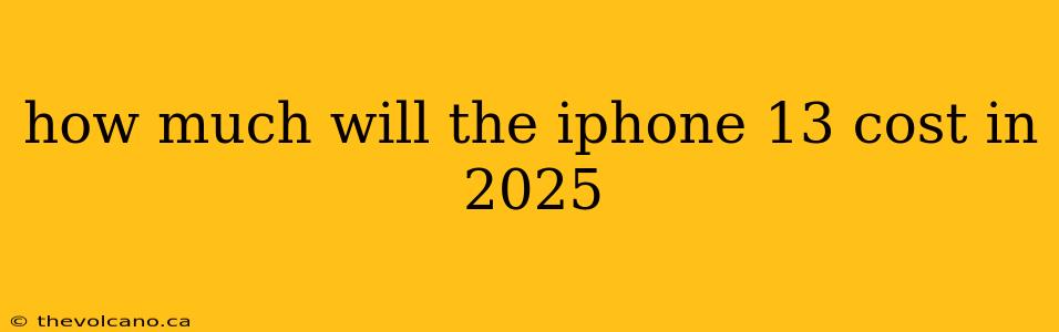 how much will the iphone 13 cost in 2025