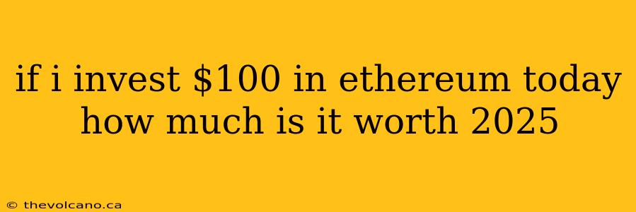 if i invest $100 in ethereum today how much is it worth 2025