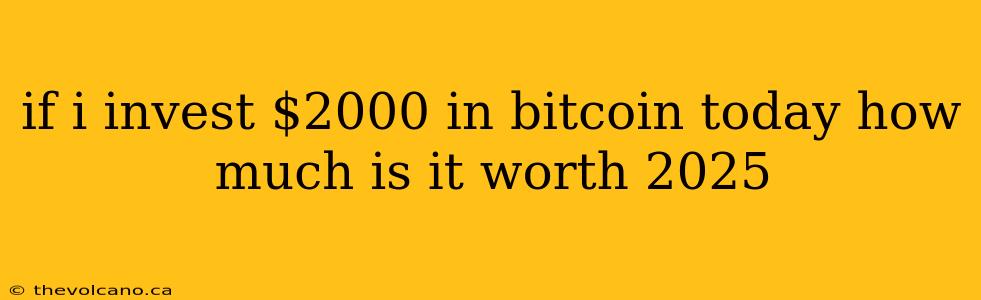 if i invest $2000 in bitcoin today how much is it worth 2025