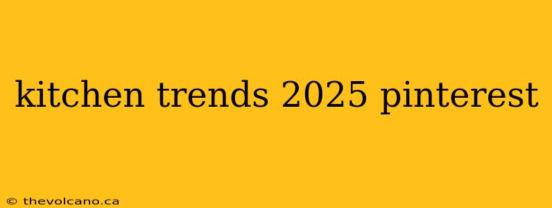 kitchen trends 2025 pinterest