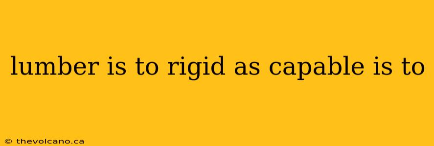 lumber is to rigid as capable is to