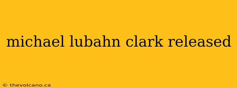 michael lubahn clark released