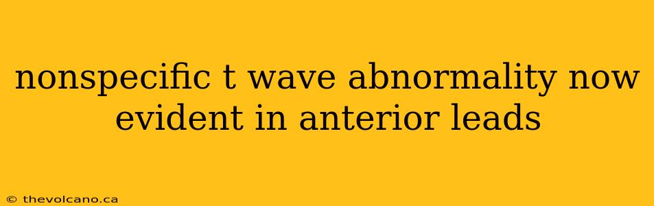 nonspecific t wave abnormality now evident in anterior leads