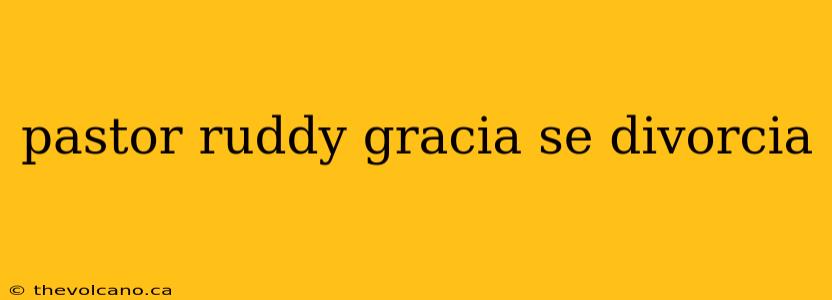 pastor ruddy gracia se divorcia