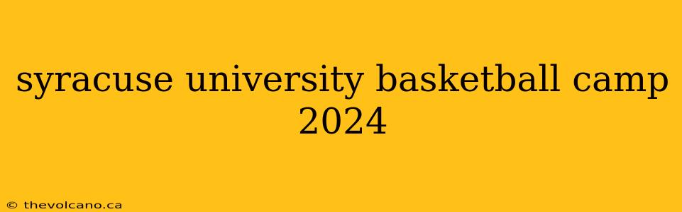 syracuse university basketball camp 2024