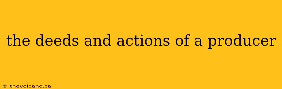 the deeds and actions of a producer