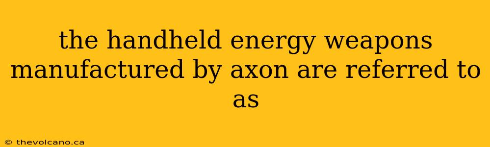 the handheld energy weapons manufactured by axon are referred to as