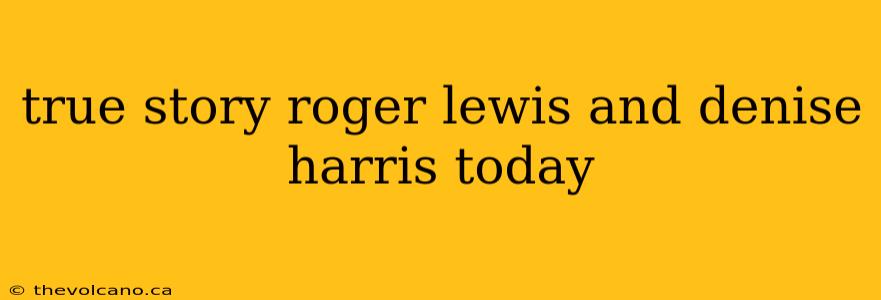 true story roger lewis and denise harris today