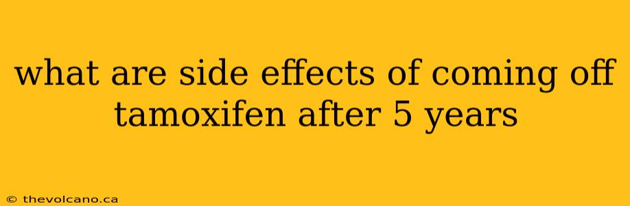 what are side effects of coming off tamoxifen after 5 years
