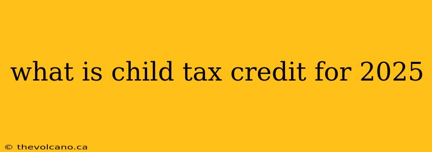 what is child tax credit for 2025