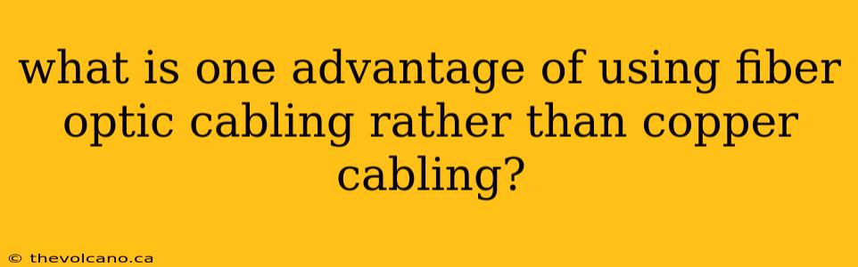 what is one advantage of using fiber optic cabling rather than copper cabling?