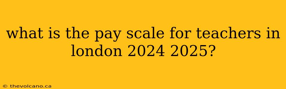 what is the pay scale for teachers in london 2024 2025?