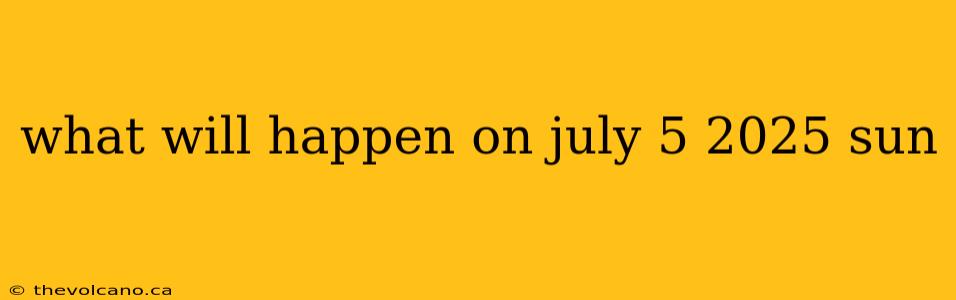 what will happen on july 5 2025 sun