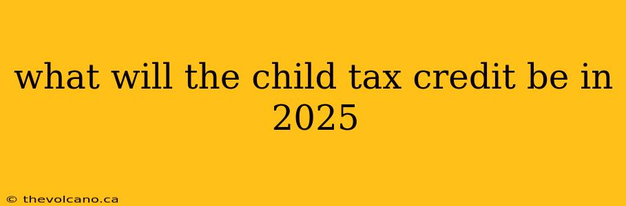 what will the child tax credit be in 2025