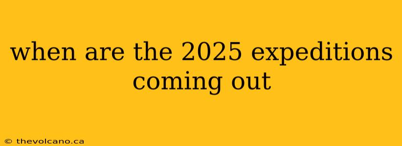 when are the 2025 expeditions coming out