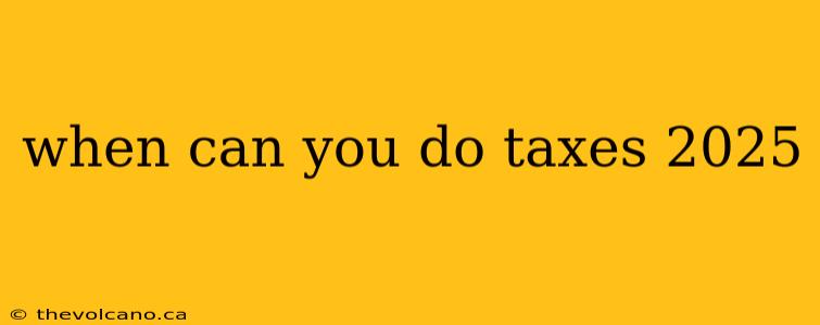 when can you do taxes 2025