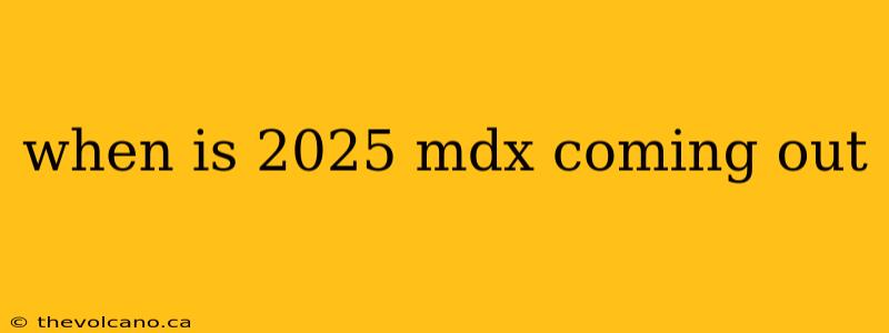 when is 2025 mdx coming out