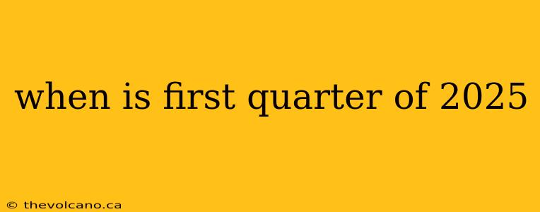 when is first quarter of 2025