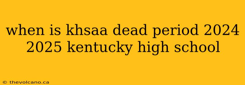 when is khsaa dead period 2024 2025 kentucky high school
