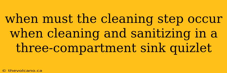 when must the cleaning step occur when cleaning and sanitizing in a three-compartment sink quizlet