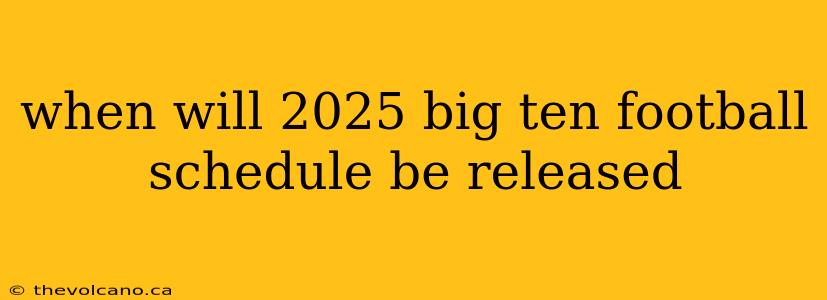when will 2025 big ten football schedule be released