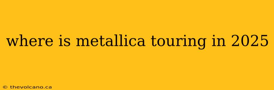 where is metallica touring in 2025