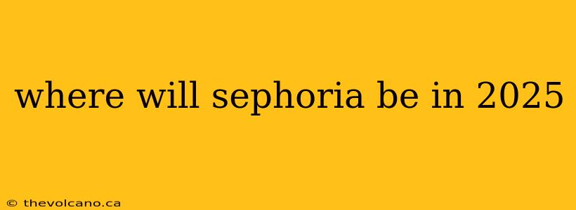 where will sephoria be in 2025