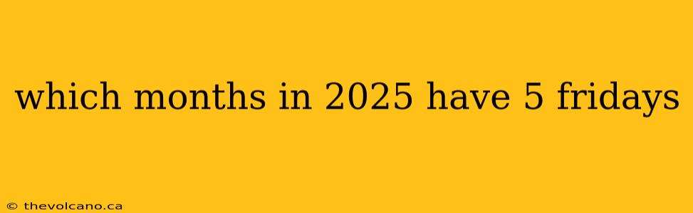 which months in 2025 have 5 fridays