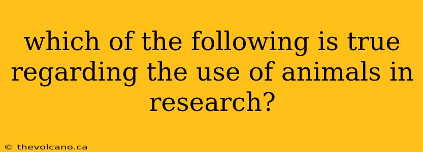 which of the following is true regarding the use of animals in research?
