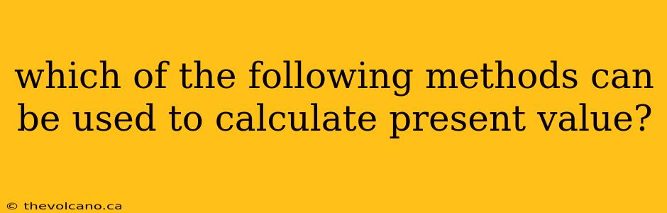 which of the following methods can be used to calculate present value?