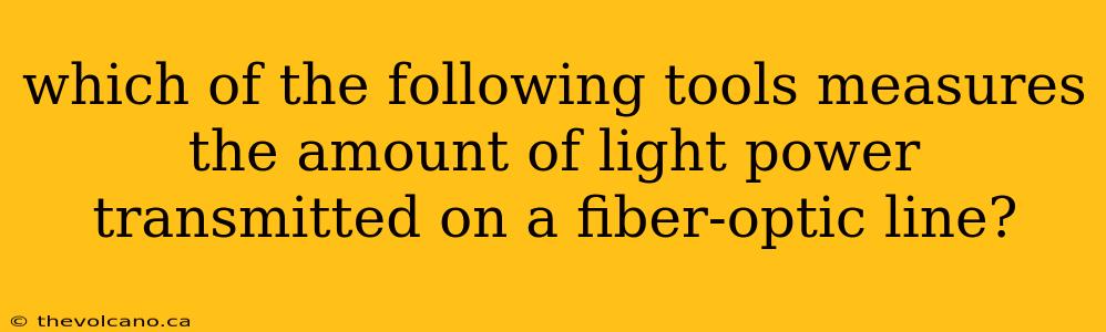 which of the following tools measures the amount of light power transmitted on a fiber-optic line?