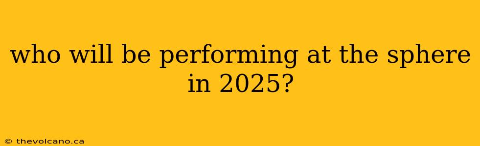 who will be performing at the sphere in 2025?