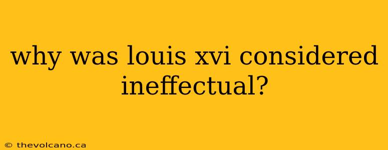 why was louis xvi considered ineffectual?